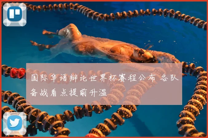 国际华语辩论世界杯赛程公布 各队备战看点提前升温