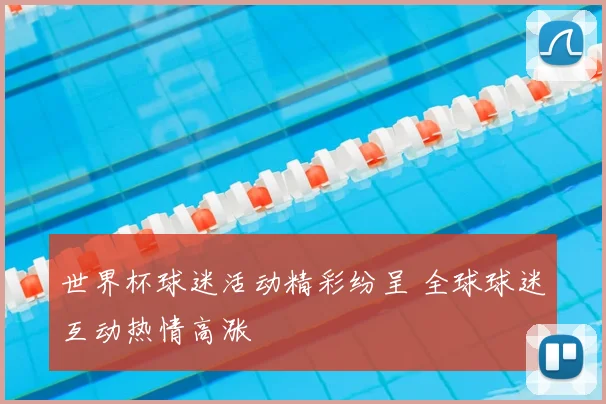 世界杯球迷活动精彩纷呈 全球球迷互动热情高涨