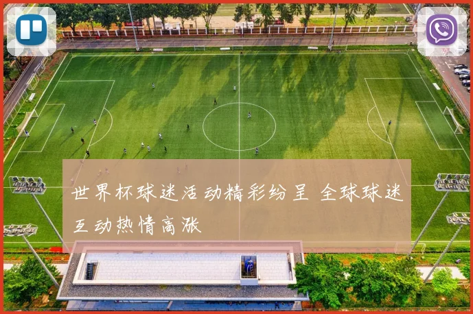 世界杯球迷活动精彩纷呈 全球球迷互动热情高涨