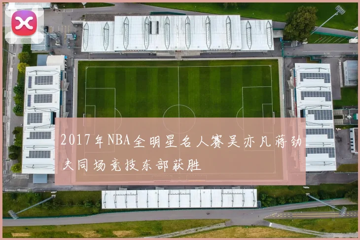 2017年NBA全明星名人赛吴亦凡蒋劲夫同场竞技东部获胜