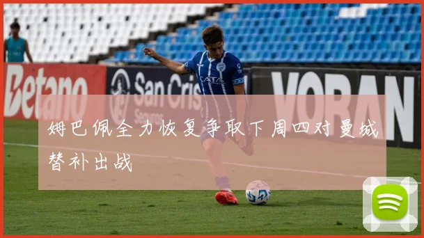 姆巴佩全力恢复争取下周四对曼城替补出战