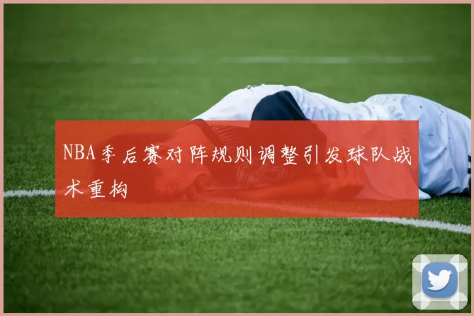 NBA季后赛对阵规则调整引发球队战术重构