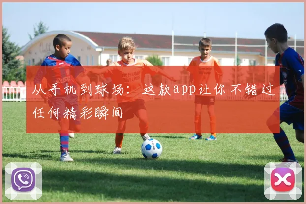 从手机到球场:这款app让你不错过任何精彩瞬间