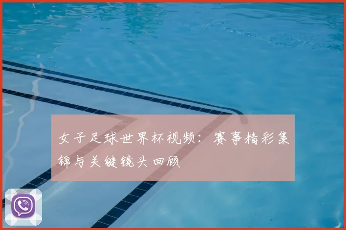 女子足球世界杯视频:赛事精彩集锦与关键镜头回顾