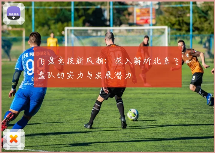 飞盘竞技新风潮：深入解析北京飞盘队的实力与发展潜力