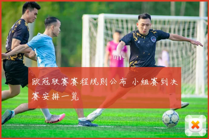 欧冠联赛赛程规则公布 小组赛到决赛安排一览