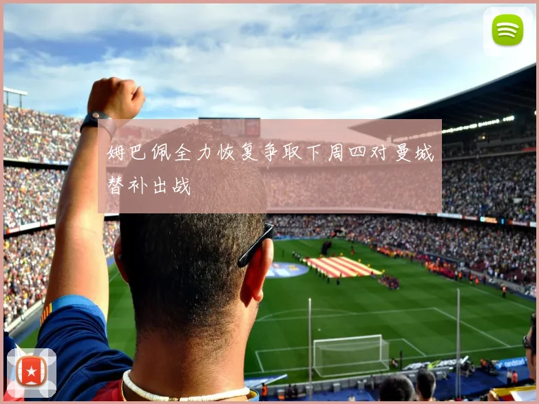 姆巴佩全力恢复争取下周四对曼城替补出战