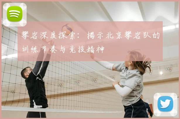 攀岩深度探索：揭示北京攀岩队的训练节奏与竞技精神
