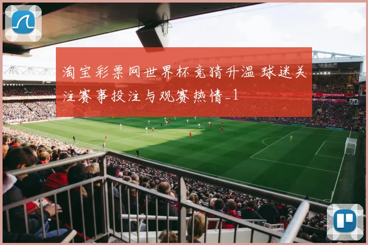 淘宝彩票网世界杯竞猜升温 球迷关注赛事投注与观赛热情_1