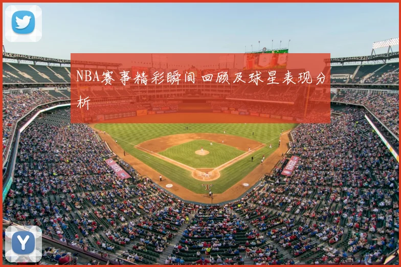 NBA赛事精彩瞬间回顾及球星表现分析