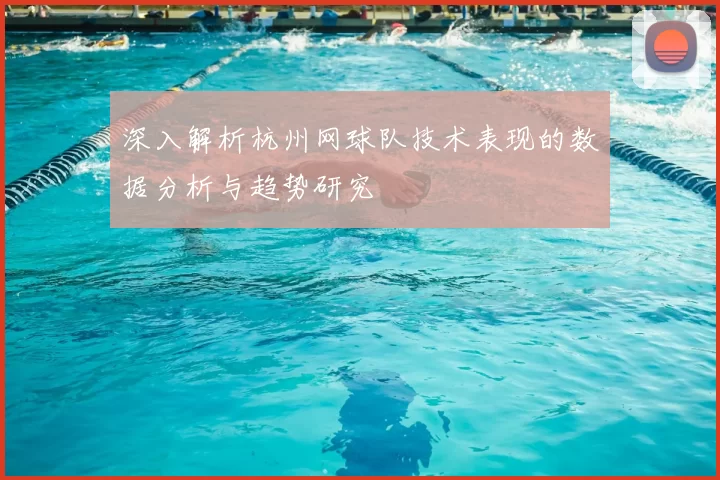 深入解析杭州网球队技术表现的数据分析与趋势研究