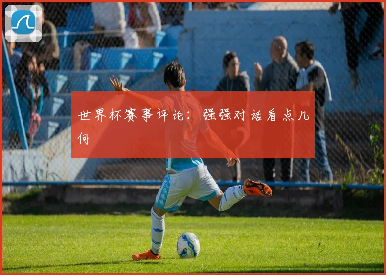 世界杯赛事评论：强强对话看点几何