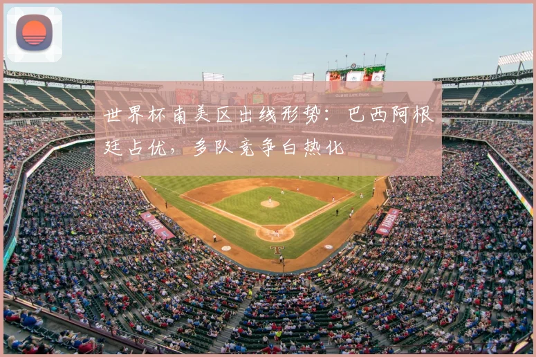世界杯南美区出线形势:巴西阿根廷占优,多队竞争白热化