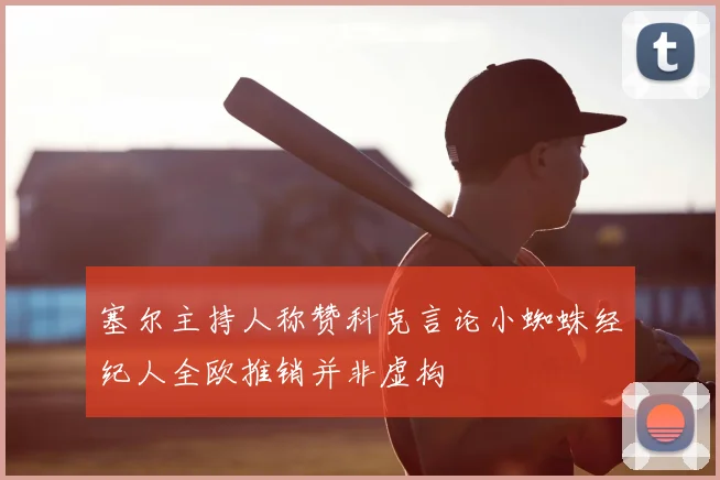 塞尔主持人称赞科克言论小蜘蛛经纪人全欧推销并非虚构