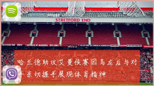 哈兰德助攻艾曼侯赛因乌龙后与对手亲切握手展现体育精神