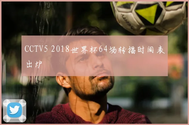 CCTV5 2018世界杯64场转播时间表出炉
