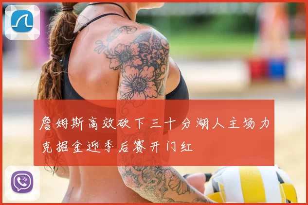 詹姆斯高效砍下三十分湖人主场力克掘金迎季后赛开门红