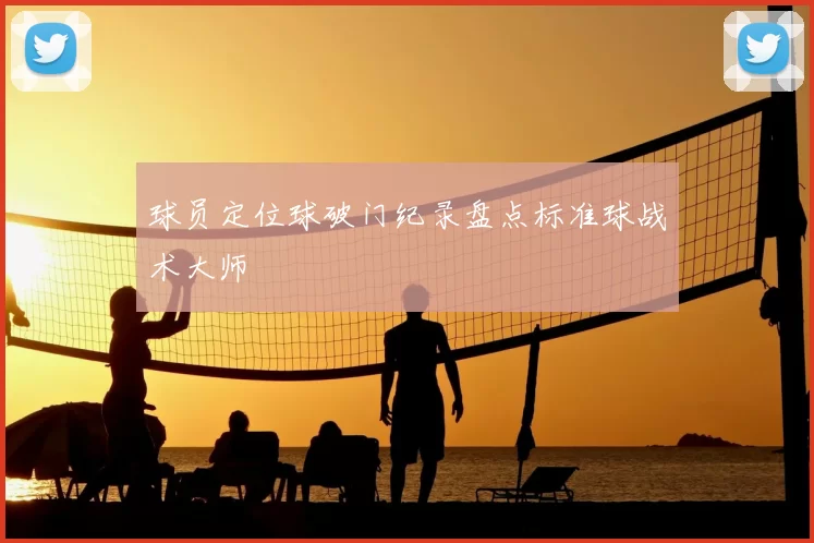 球员定位球破门纪录盘点标准球战术大师