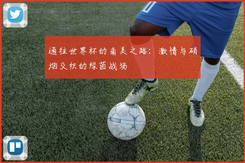 通往世界杯的南美之路:激情与硝烟交织的绿茵战场