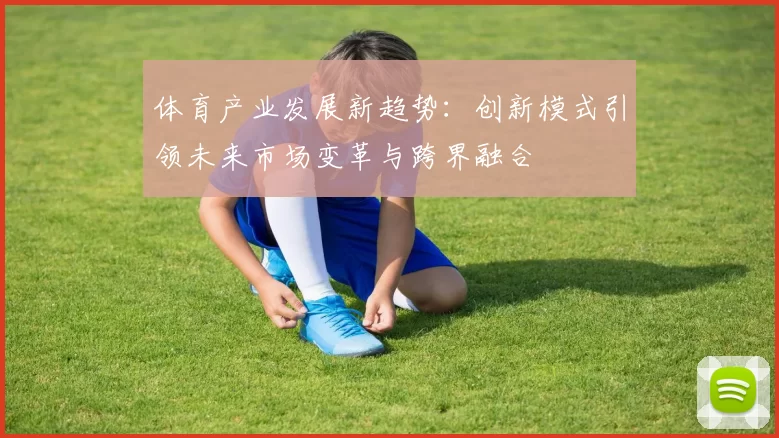体育产业发展新趋势：创新模式引领未来市场变革与跨界融合