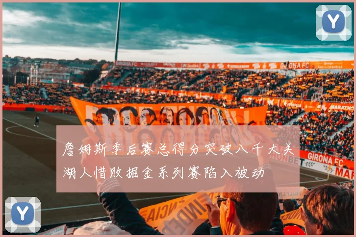 詹姆斯季后赛总得分突破八千大关湖人惜败掘金系列赛陷入被动
