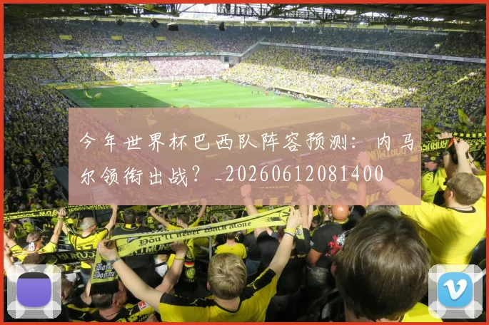 今年世界杯巴西队阵容预测：内马尔领衔出战？_20260612081400