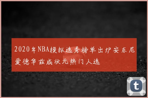2020年NBA模拟选秀榜单出炉安东尼爱德华兹成状元热门人选