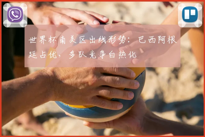 世界杯南美区出线形势:巴西阿根廷占优,多队竞争白热化
