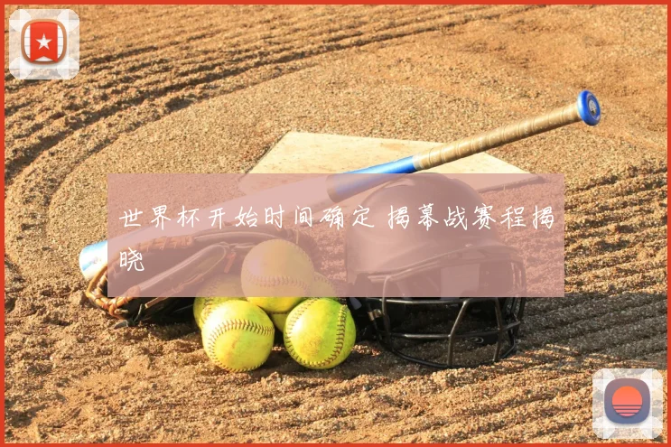 世界杯开始时间确定 揭幕战赛程揭晓