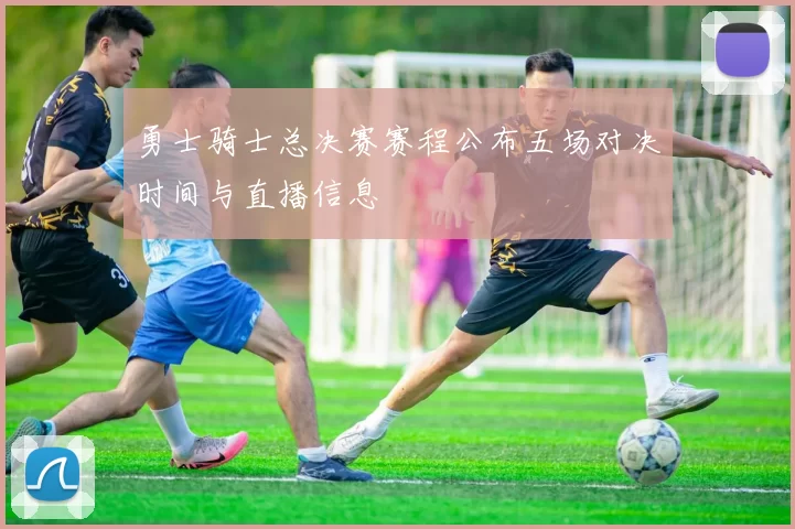 勇士骑士总决赛赛程公布五场对决时间与直播信息