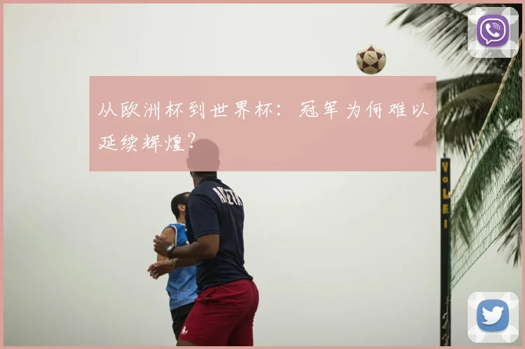 从欧洲杯到世界杯：冠军为何难以延续辉煌？
