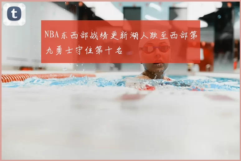 NBA东西部战绩更新湖人跌至西部第九勇士守住第十名