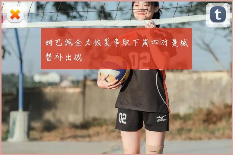 姆巴佩全力恢复争取下周四对曼城替补出战