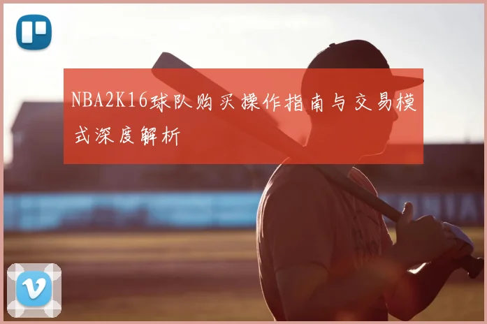 NBA2K16球队购买操作指南与交易模式深度解析