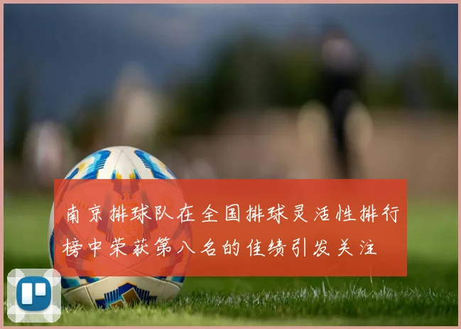 南京排球队在全国排球灵活性排行榜中荣获第八名的佳绩引发关注
