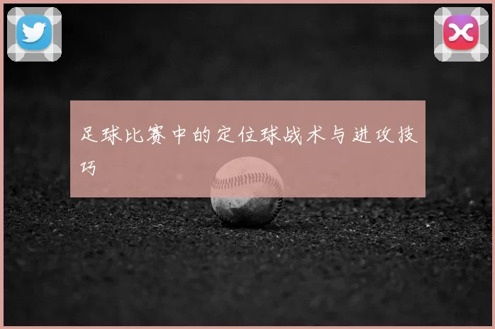 足球比赛中的定位球战术与进攻技巧
