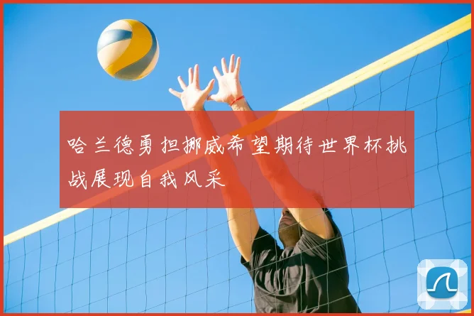 哈兰德勇担挪威希望期待世界杯挑战展现自我风采