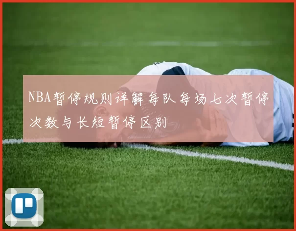 NBA暂停规则详解每队每场七次暂停次数与长短暂停区别