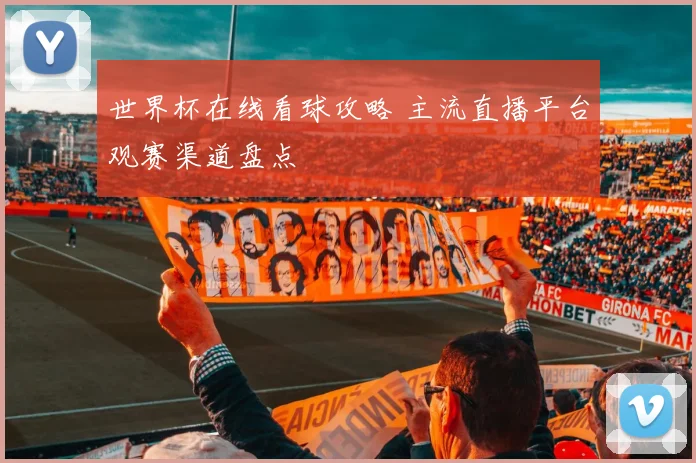 世界杯在线看球攻略 主流直播平台观赛渠道盘点