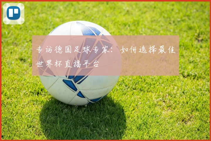 专访德国足球专家：如何选择最佳世界杯直播平台