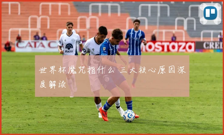 世界杯魔咒指什么 三大核心原因深度解读