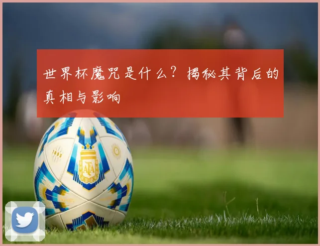 世界杯魔咒是什么？揭秘其背后的真相与影响
