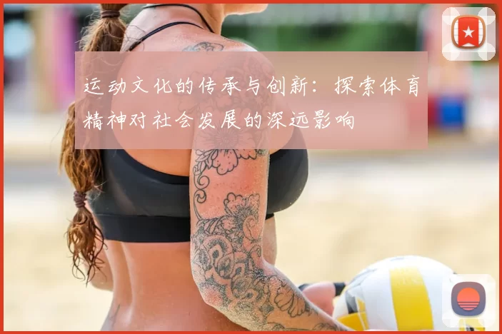 运动文化的传承与创新：探索体育精神对社会发展的深远影响