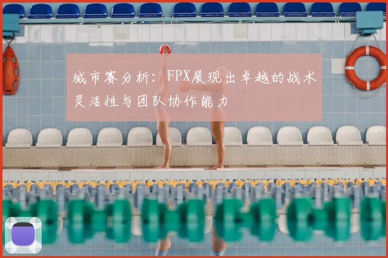 城市赛分析：FPX展现出卓越的战术灵活性与团队协作能力