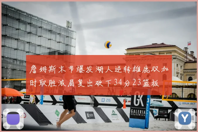 詹姆斯末节爆发湖人逆转雄鹿双加时取胜浓眉复出砍下34分23篮板
