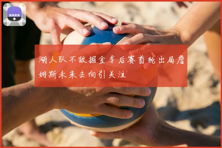 湖人队不敌掘金季后赛首轮出局詹姆斯未来去向引关注