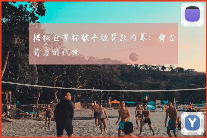 揭秘世界杯歌手被罚款内幕:舞台背后的代价