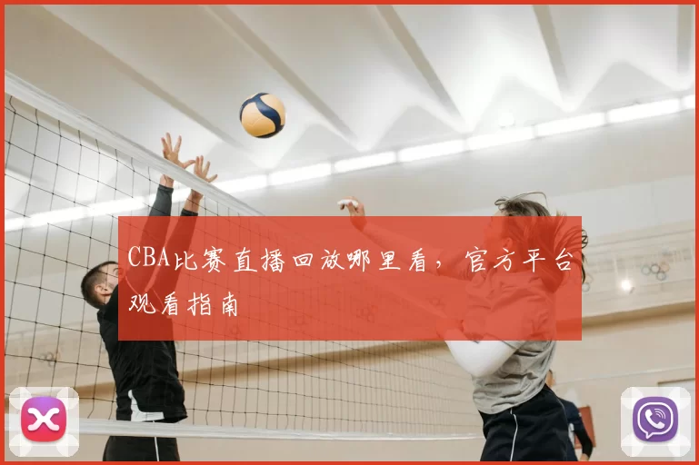 CBA比赛直播回放哪里看，官方平台观看指南