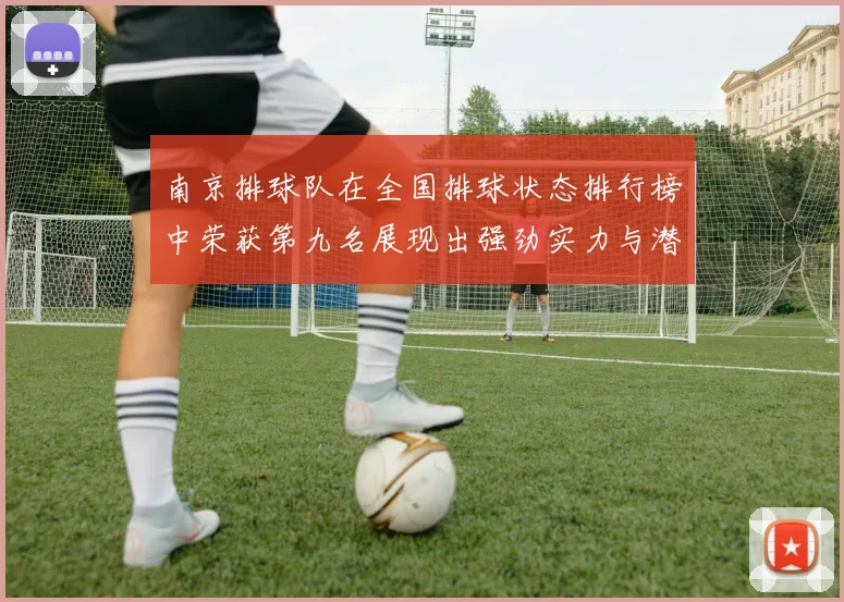 南京排球队在全国排球状态排行榜中荣获第九名展现出强劲实力与潜力