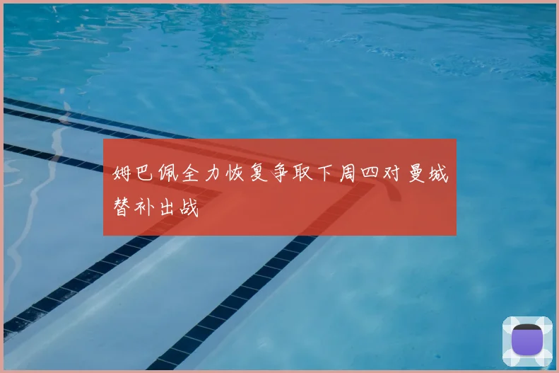 姆巴佩全力恢复争取下周四对曼城替补出战